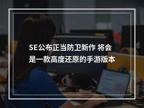 SE公布正当防卫新作 将会是一款高度还原的手游版本