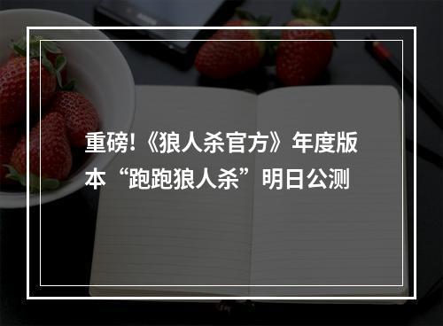 重磅!《狼人杀官方》年度版本“跑跑狼人杀”明日公测