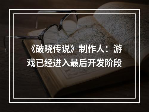 《破晓传说》制作人：游戏已经进入最后开发阶段