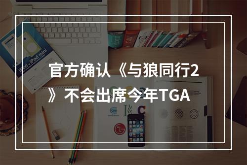 官方确认《与狼同行2》不会出席今年TGA