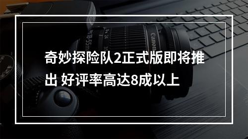 奇妙探险队2正式版即将推出 好评率高达8成以上