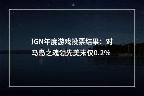 IGN年度游戏投票结果：对马岛之魂领先美末仅0.2%