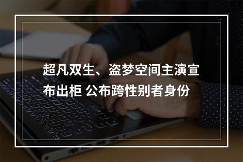 超凡双生、盗梦空间主演宣布出柜 公布跨性别者身份