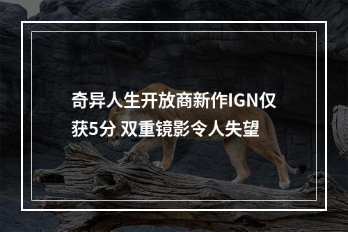 奇异人生开放商新作IGN仅获5分 双重镜影令人失望