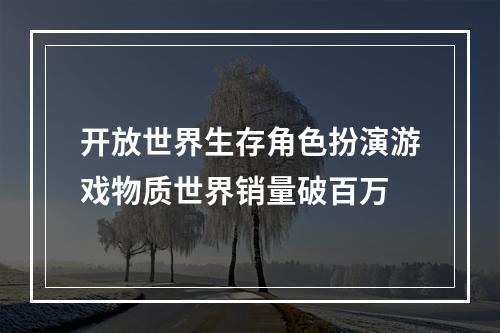 开放世界生存角色扮演游戏物质世界销量破百万