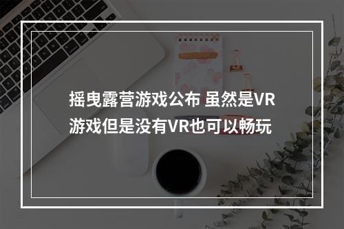 摇曳露营游戏公布 虽然是VR游戏但是没有VR也可以畅玩