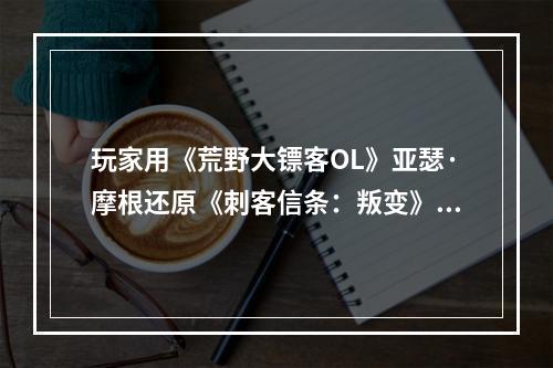 玩家用《荒野大镖客OL》亚瑟·摩根还原《刺客信条：叛变》谢伊