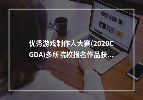 优秀游戏制作人大赛(2020CGDA)多所院校报名作品获奖