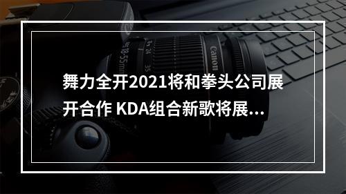 舞力全开2021将和拳头公司展开合作 KDA组合新歌将展开合作