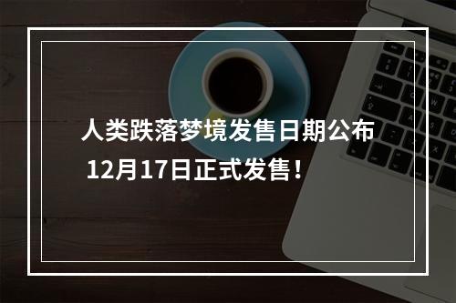 人类跌落梦境发售日期公布 12月17日正式发售！