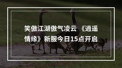 笑傲江湖傲气凌云 《逍遥情缘》新服今日15点开启