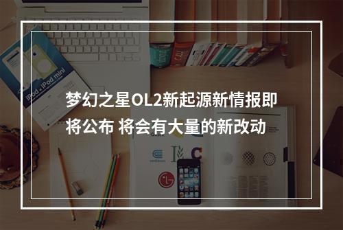 梦幻之星OL2新起源新情报即将公布 将会有大量的新改动