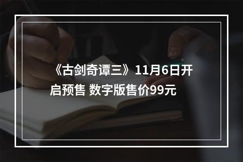 《古剑奇谭三》11月6日开启预售 数字版售价99元