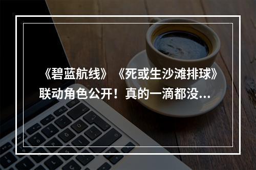 《碧蓝航线》《死或生沙滩排球》联动角色公开！真的一滴都没有了