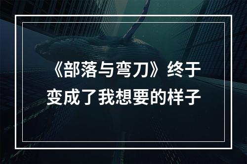 《部落与弯刀》终于变成了我想要的样子