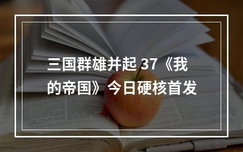 三国群雄并起 37《我的帝国》今日硬核首发