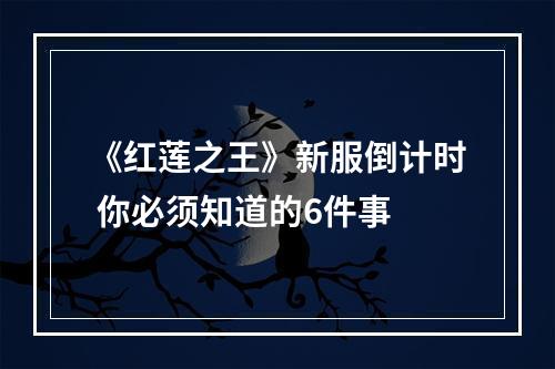 《红莲之王》新服倒计时 你必须知道的6件事