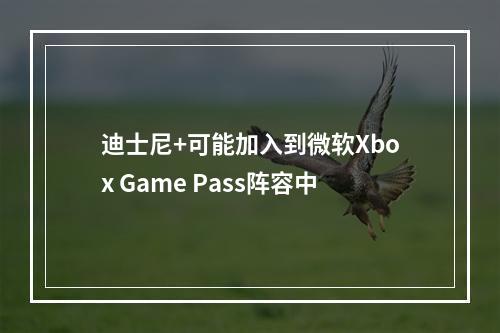 迪士尼+可能加入到微软Xbox Game Pass阵容中