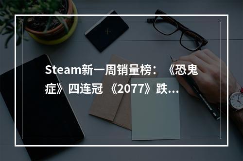 Steam新一周销量榜：《恐鬼症》四连冠 《2077》跌至第七