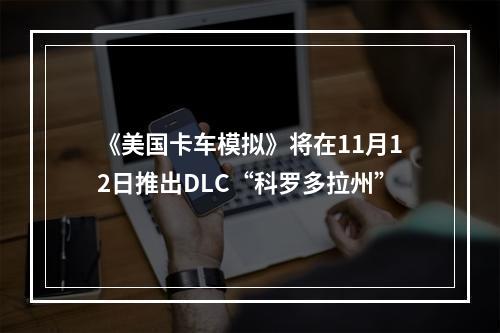 《美国卡车模拟》将在11月12日推出DLC“科罗多拉州”