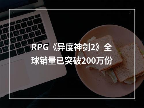 RPG《异度神剑2》全球销量已突破200万份