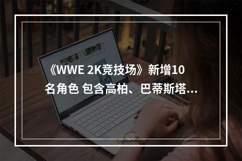 《WWE 2K竞技场》新增10名角色 包含高柏、巴蒂斯塔等