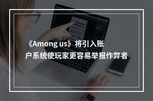 《Among us》将引入账户系统使玩家更容易举报作弊者