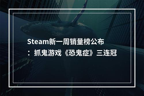 Steam新一周销量榜公布：抓鬼游戏《恐鬼症》三连冠