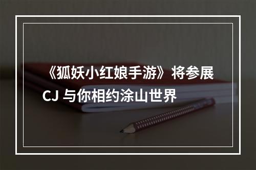 《狐妖小红娘手游》将参展CJ 与你相约涂山世界