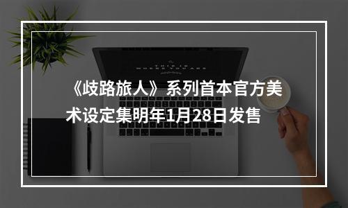 《歧路旅人》系列首本官方美术设定集明年1月28日发售