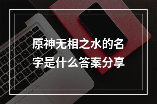 原神无相之水的名字是什么答案分享