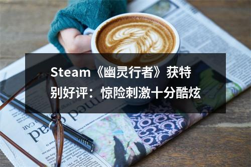 Steam《幽灵行者》获特别好评：惊险刺激十分酷炫