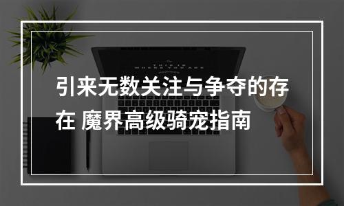 引来无数关注与争夺的存在 魔界高级骑宠指南