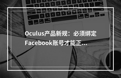 Oculus产品新规：必须绑定Facebook账号才能正常使用