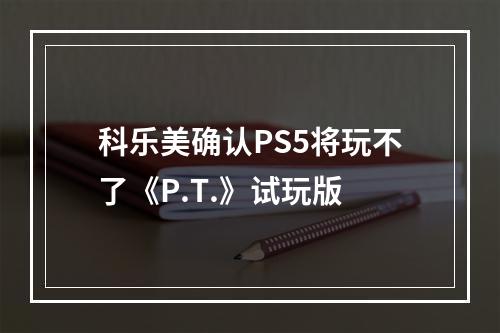 科乐美确认PS5将玩不了《P.T.》试玩版