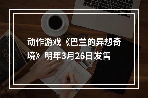 动作游戏《巴兰的异想奇境》明年3月26日发售