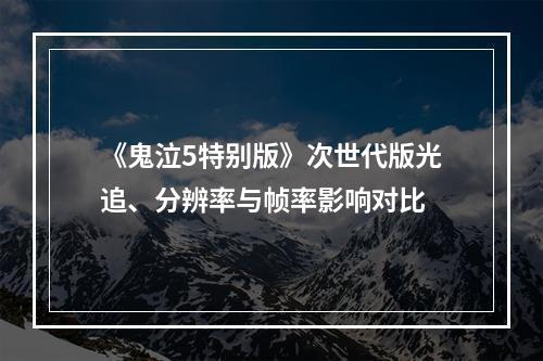 《鬼泣5特别版》次世代版光追、分辨率与帧率影响对比