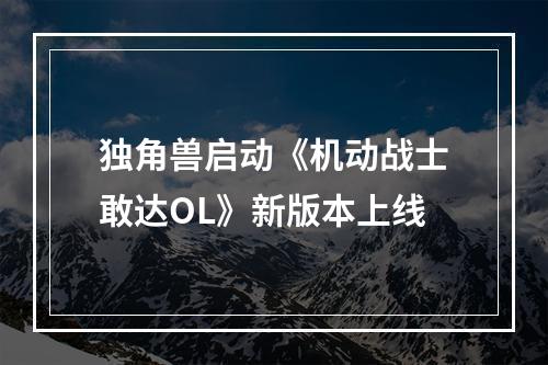 独角兽启动《机动战士敢达OL》新版本上线