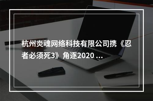 杭州炎魂网络科技有限公司携《忍者必须死3》角逐2020 CGDA