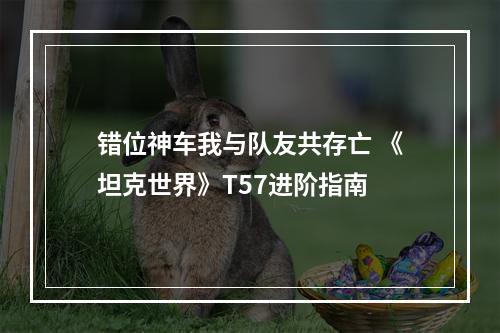 错位神车我与队友共存亡 《坦克世界》T57进阶指南