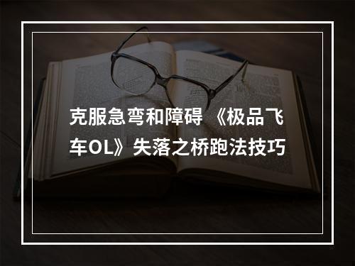 克服急弯和障碍 《极品飞车OL》失落之桥跑法技巧