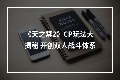 《天之禁2》CP玩法大揭秘 开创双人战斗体系