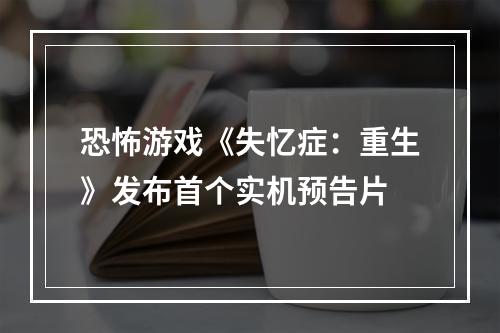 恐怖游戏《失忆症：重生》发布首个实机预告片