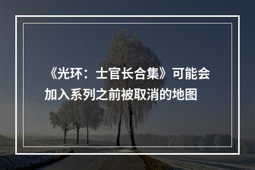 《光环：士官长合集》可能会加入系列之前被取消的地图