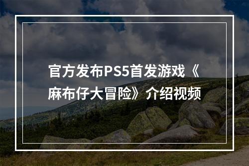 官方发布PS5首发游戏《麻布仔大冒险》介绍视频