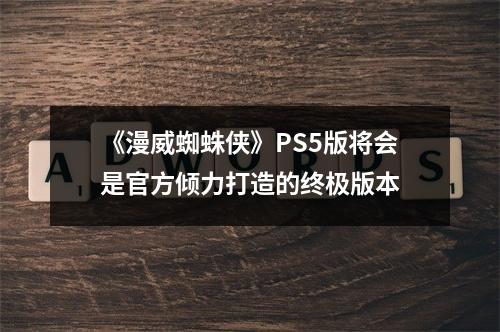 《漫威蜘蛛侠》PS5版将会是官方倾力打造的终极版本