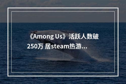 《Among Us》活跃人数破250万 居steam热游榜第三位