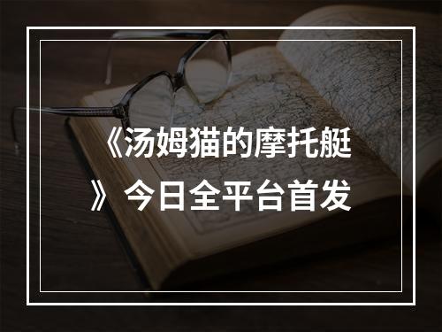 《汤姆猫的摩托艇》今日全平台首发