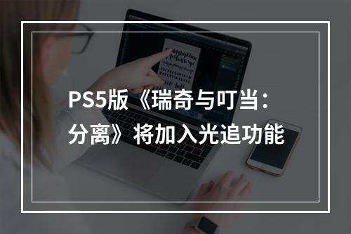 PS5版《瑞奇与叮当：分离》将加入光追功能