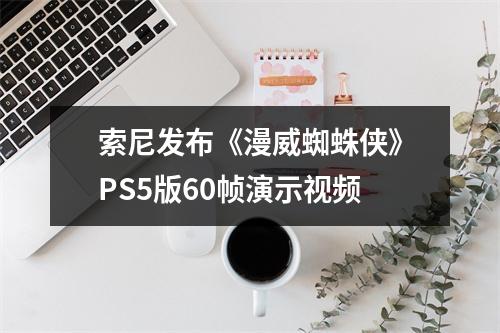 索尼发布《漫威蜘蛛侠》PS5版60帧演示视频